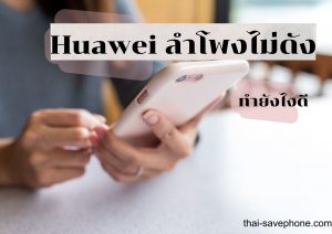Read more about the article ลำโพงโทรศัพท์ไม่ดัง HUAWEI แก้ไขยังไงดี